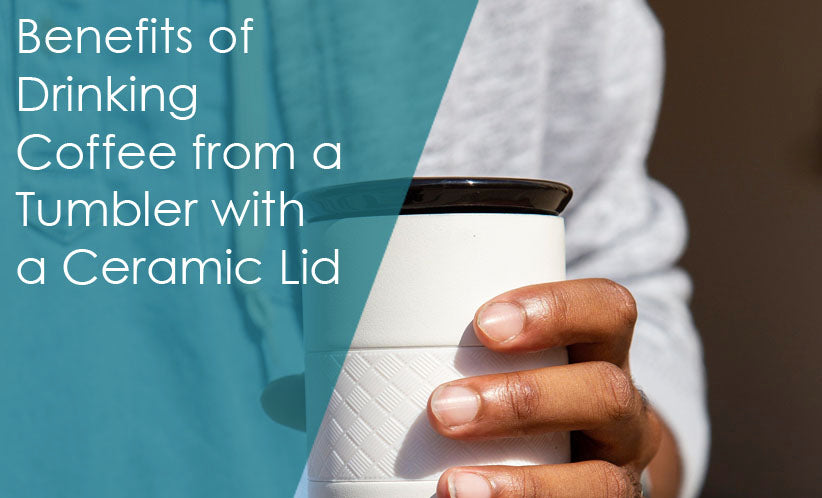 Benefits of Drinking Coffee from a Tumbler with a Ceramic Lid